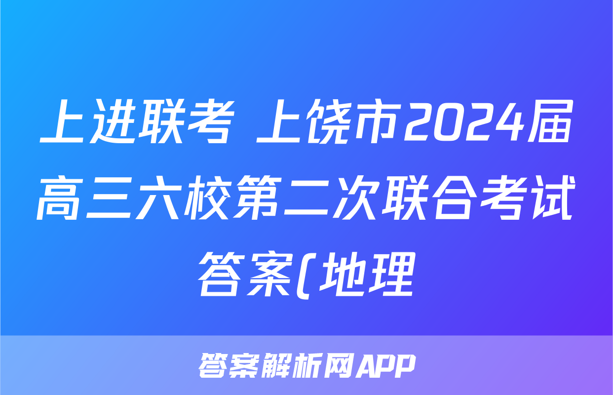 上进联考 上饶市2024届高三六校第二次联合考试答案(地理)